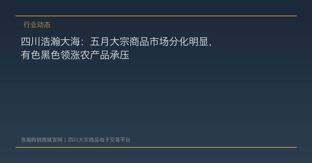 四川浩瀚大海：五月大宗商品市场分化明显，有色黑色领涨农产品承压